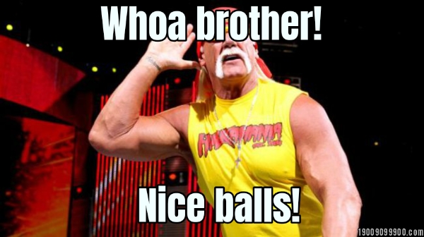Whoa brother!... Nice balls!