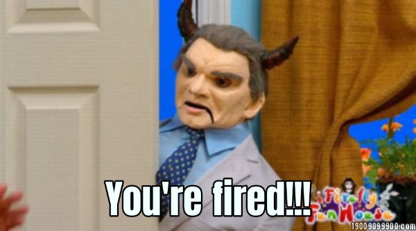 You're fired!!!